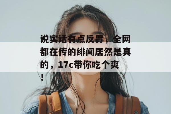 说实话有点反胃,全网都在传的绯闻居然是真的,17c带你吃个爽! 第1张 说实话有点反胃,全网都在传的绯闻居然是真的,17c带你吃个爽! 第1张