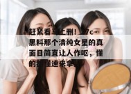 赶紧看马上删！17c黑料那个清纯女星的真面目简直让人作呕，懂的都懂速来拿。