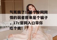 气死我了！那个全网同情的弱者原来是个骗子，17c官网入口带你吃个爽！