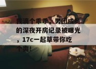 我滴个乖乖，男团成员的深夜开房记录被曝光，17c一起草带你吃个爽！