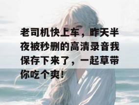 老司机快上车，昨天半夜被秒删的高清录音我保存下来了，一起草带你吃个爽！