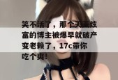 笑不活了，那个天天炫富的博主被爆早就破产变老赖了，17c带你吃个爽！