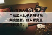 17c官网大爆发！那个惹出大乱子的现场视频完整版，路人看完直接转黑了。