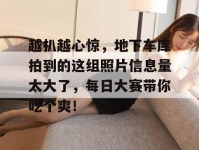 越扒越心惊，地下车库拍到的这组照片信息量太大了，每日大赛带你吃个爽！