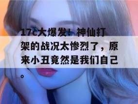 17c大爆发！神仙打架的战况太惨烈了，原来小丑竟然是我们自己。