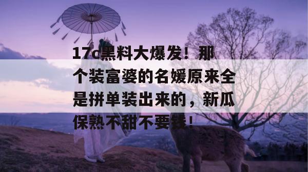 17c黑料大爆发!那个装富婆的名媛原来全是拼单装出来的,新瓜保熟不甜不要钱! 第1张 17c黑料大爆发!那个装富婆的名媛原来全是拼单装出来的,新瓜保熟不甜不要钱! 第1张