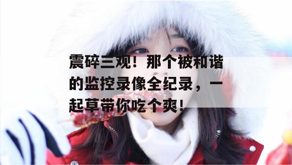 震碎三观！那个被和谐的监控录像全纪录，一起草带你吃个爽！  第1张