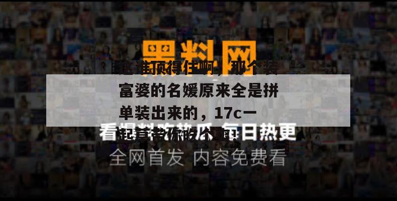这谁顶得住啊，那个装富婆的名媛原来全是拼单装出来的，17c一起草带你吃个爽！  第1张
