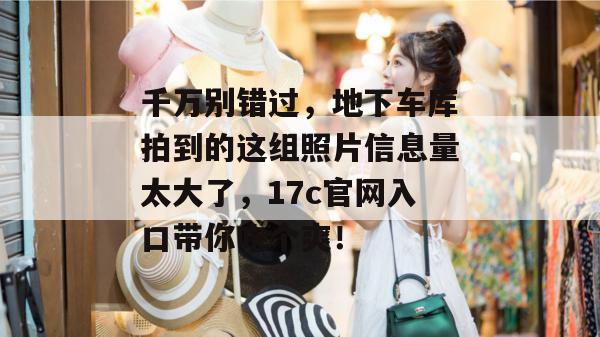 千万别错过，地下车库拍到的这组照片信息量太大了，17c官网入口带你吃个爽！  第1张